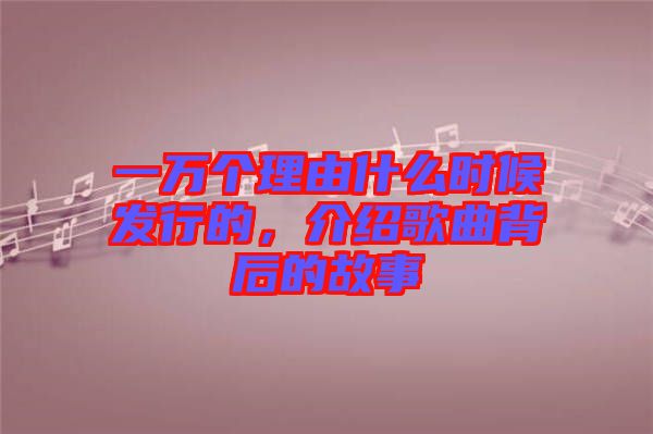 一萬個(gè)理由什么時(shí)候發(fā)行的，介紹歌曲背后的故事