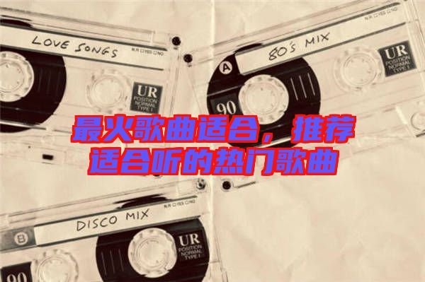 最火歌曲適合，推薦適合聽的熱門歌曲