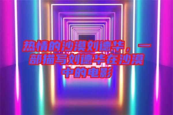 熱情的沙漠劉德華，一部描寫(xiě)劉德華在沙漠中的電影