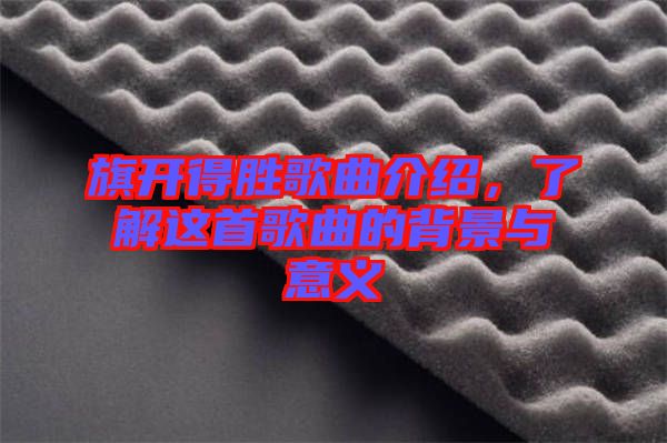 旗開得勝歌曲介紹，了解這首歌曲的背景與意義