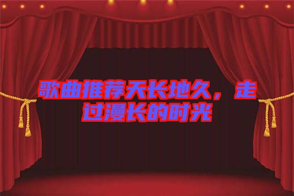 歌曲推薦天長地久，走過漫長的時光