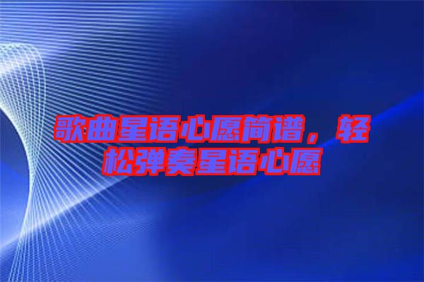 歌曲星語心愿簡譜，輕松彈奏星語心愿