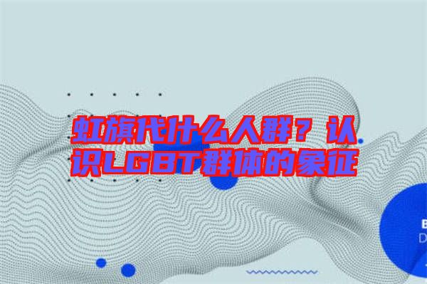 虹旗代什么人群？認(rèn)識LGBT群體的象征