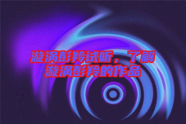 漩渦彭羚試聽，了解漩渦彭羚的作品