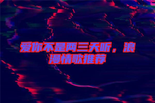 愛你不是兩三天聽，浪漫情歌推薦