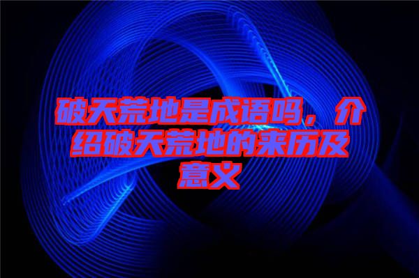 破天荒地是成語嗎，介紹破天荒地的來歷及意義
