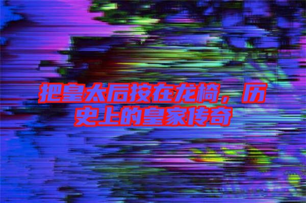 把皇太后按在龍椅，歷史上的皇家傳奇