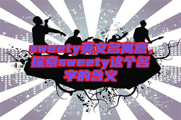 sweety英文名寓意，探索sweety這個(gè)名字的含義