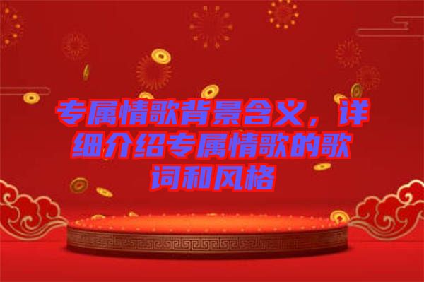 專屬情歌背景含義，詳細介紹專屬情歌的歌詞和風(fēng)格