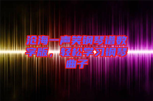 滄海一聲笑鋼琴譜數(shù)字版，輕松學(xué)習(xí)鋼琴曲子