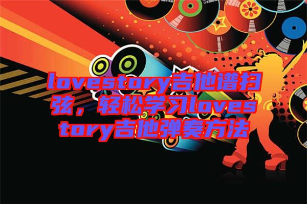 lovestory吉他譜掃弦，輕松學(xué)習(xí)lovestory吉他彈奏方法