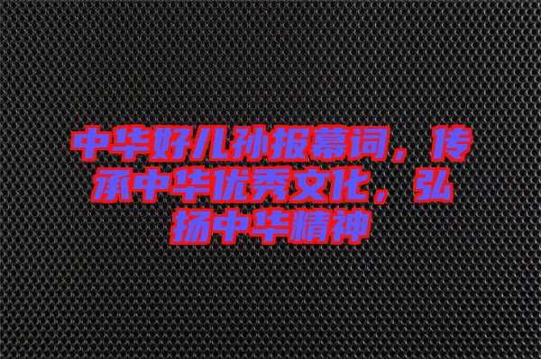中華好兒孫報(bào)幕詞，傳承中華優(yōu)秀文化，弘揚(yáng)中華精神