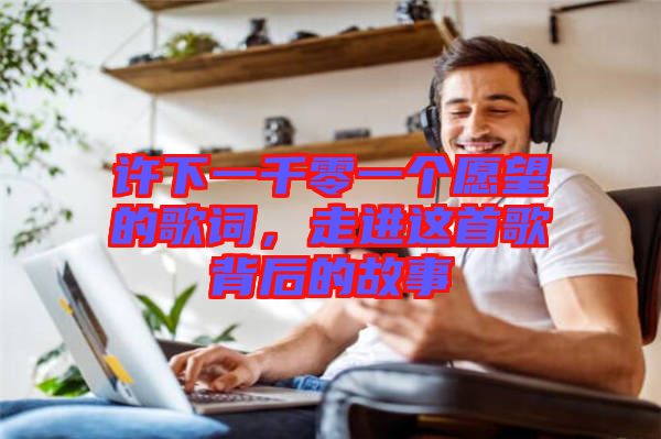 許下一千零一個(gè)愿望的歌詞，走進(jìn)這首歌背后的故事