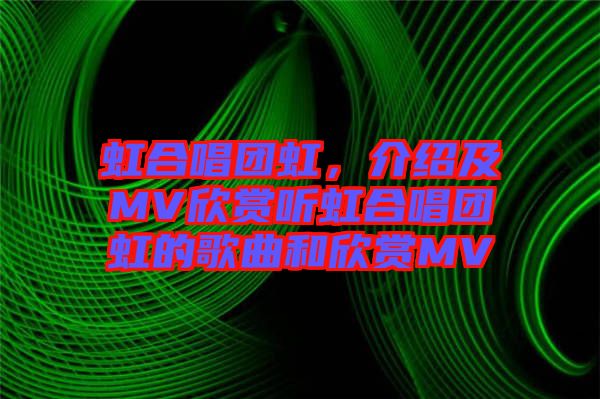 虹合唱團(tuán)虹，介紹及MV欣賞聽(tīng)虹合唱團(tuán)虹的歌曲和欣賞MV