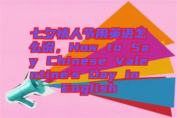 七夕情人節(jié)用英語怎么說，How to Say Chinese Valentine's Day in English