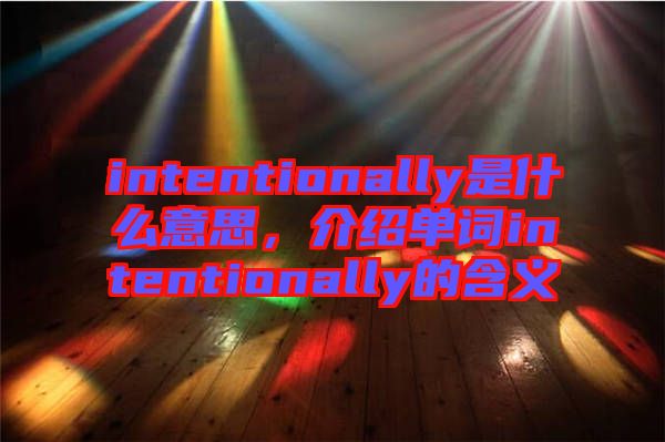 intentionally是什么意思，介紹單詞intentionally的含義