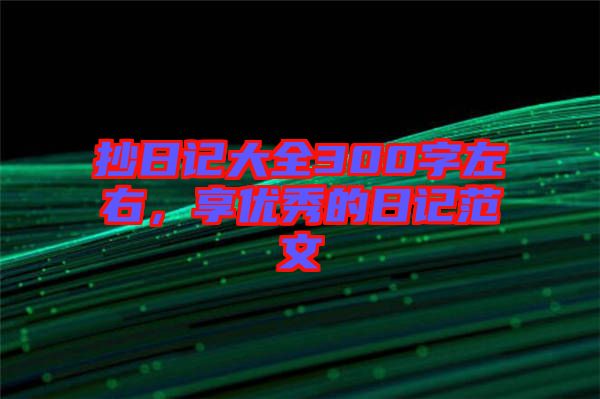 抄日記大全300字左右，享優(yōu)秀的日記范文