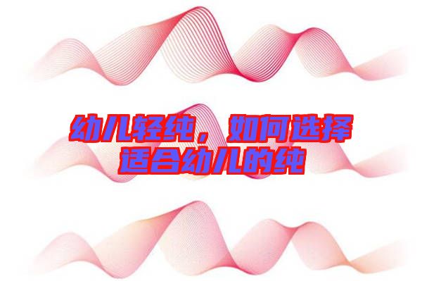 幼兒輕純，如何選擇適合幼兒的純