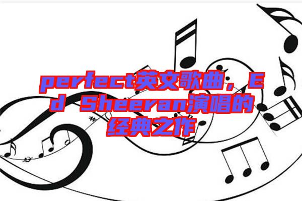 perfect英文歌曲，Ed Sheeran演唱的經(jīng)典之作