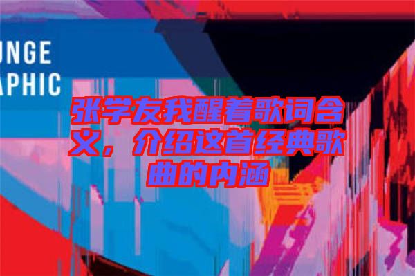 張學友我醒著歌詞含義，介紹這首經(jīng)典歌曲的內(nèi)涵