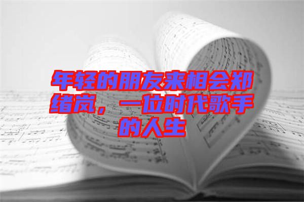 年輕的朋友來相會鄭緒嵐，一位時代歌手的人生
