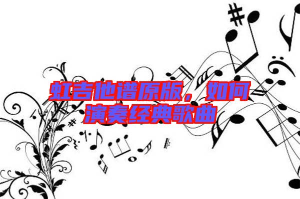 虹吉他譜原版，如何演奏經(jīng)典歌曲