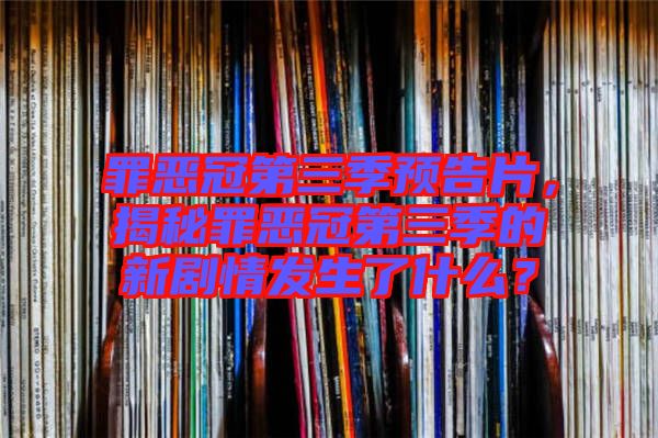 罪惡冠第三季預(yù)告片，揭秘罪惡冠第三季的新劇情發(fā)生了什么？