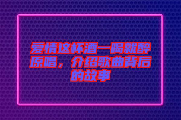 愛情這杯酒一喝就醉原唱，介紹歌曲背后的故事