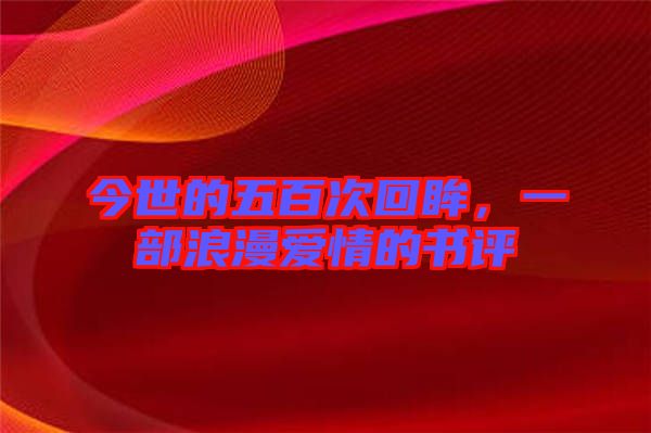 今世的五百次回眸，一部浪漫愛(ài)情的書(shū)評(píng)