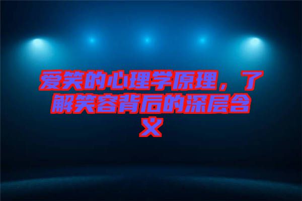 愛笑的心理學(xué)原理，了解笑容背后的深層含義