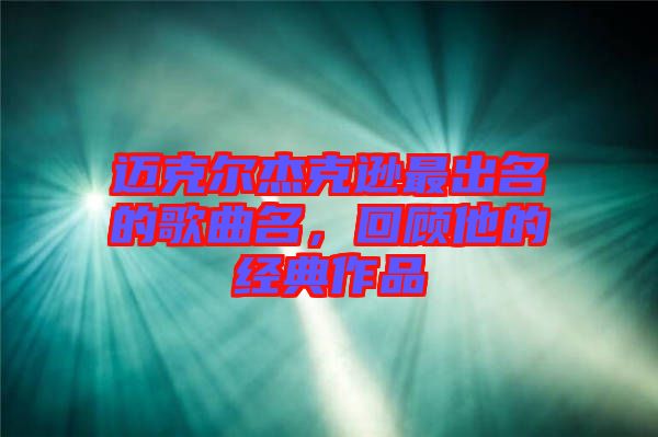 邁克爾杰克遜最出名的歌曲名，回顧他的經(jīng)典作品