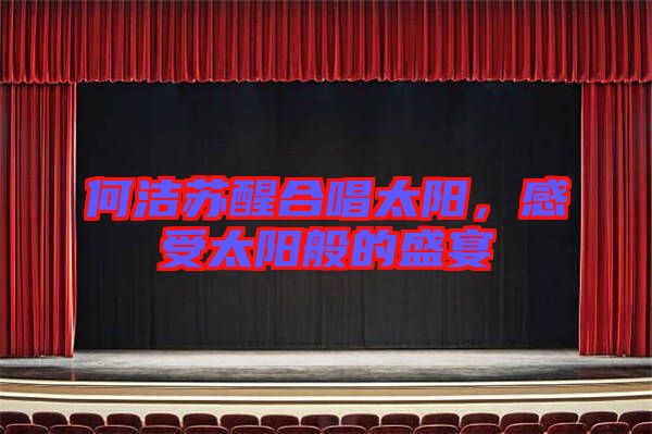 何潔蘇醒合唱太陽，感受太陽般的盛宴