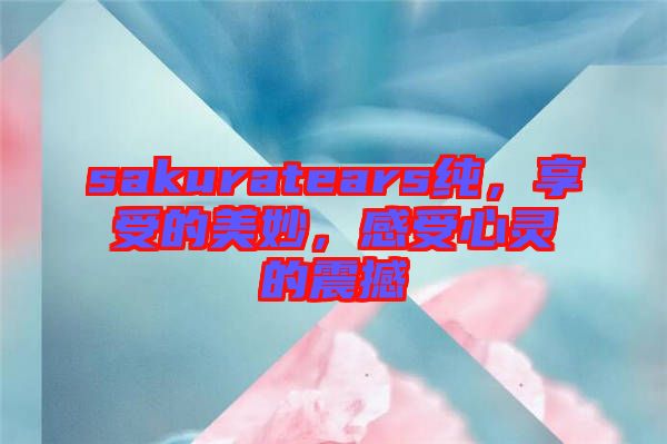 sakuratears純，享受的美妙，感受心靈的震撼