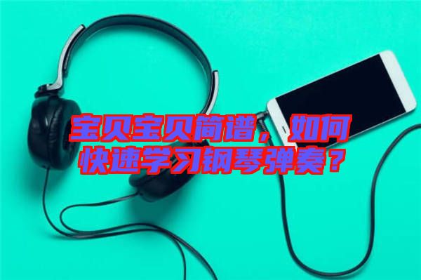 寶貝寶貝簡(jiǎn)譜，如何快速學(xué)習(xí)鋼琴彈奏？