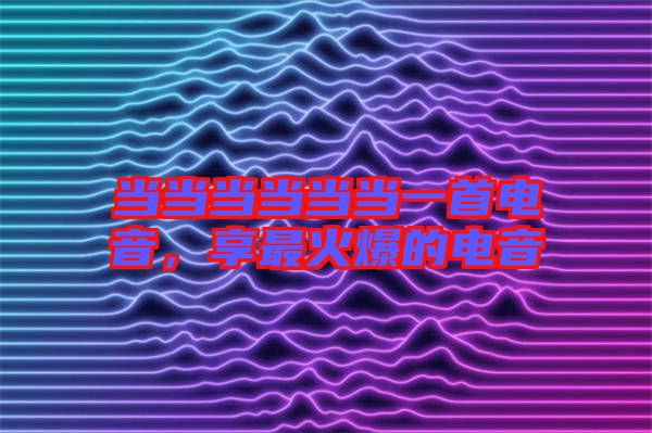 當當當當當當一首電音，享最火爆的電音