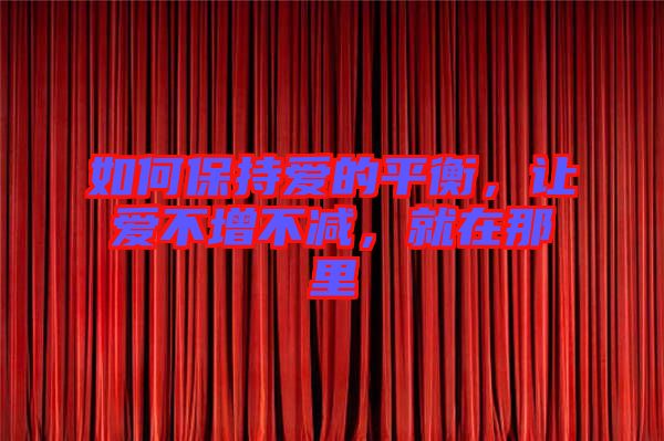如何保持愛的平衡，讓愛不增不減，就在那里