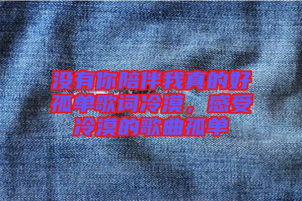 沒有你陪伴我真的好孤單歌詞冷漠，感受冷漠的歌曲孤單