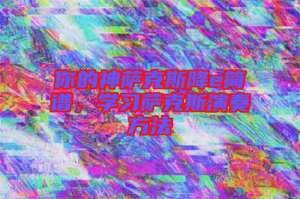 你的神薩克斯降e簡譜，學(xué)習(xí)薩克斯演奏方法