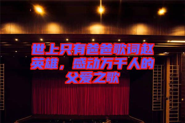 世上只有爸爸歌詞趙英雄，感動(dòng)萬千人的父愛之歌