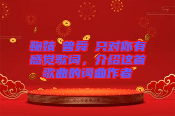 鞠婧祎曾舜晞只對你有感覺歌詞，介紹這首歌曲的詞曲作者