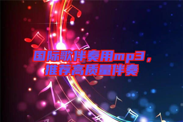 國(guó)際歌伴奏用mp3，推薦高質(zhì)量伴奏