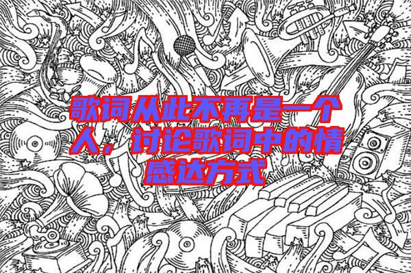歌詞從此不再是一個(gè)人，討論歌詞中的情感達(dá)方式