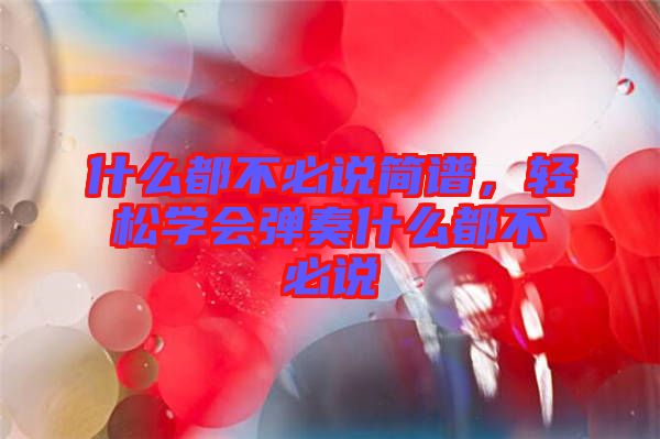 什么都不必說簡譜，輕松學(xué)會彈奏什么都不必說