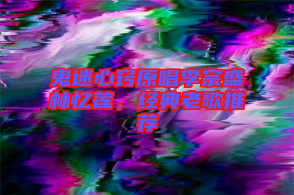 鬼迷心竅原唱李宗盛林憶蓮，經(jīng)典老歌推薦