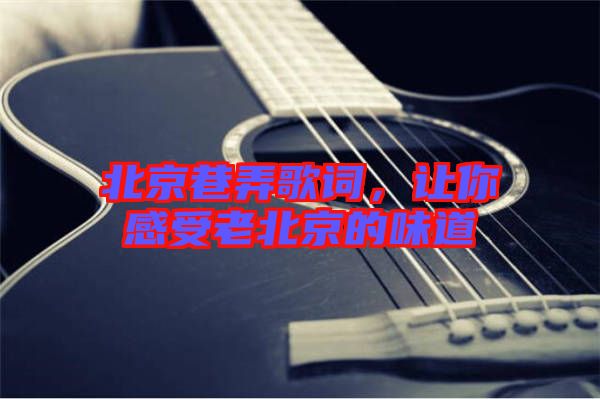 北京巷弄歌詞，讓你感受老北京的味道