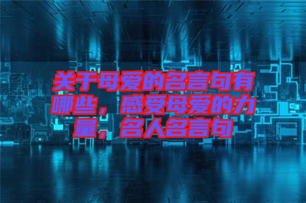 關(guān)于母愛的名言句有哪些，感受母愛的力量，名人名言句