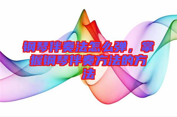 鋼琴伴奏法怎么彈，掌握鋼琴伴奏方法的方法