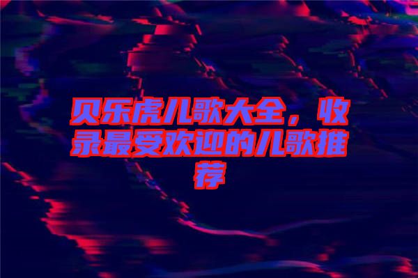 貝樂虎兒歌大全，收錄最受歡迎的兒歌推薦