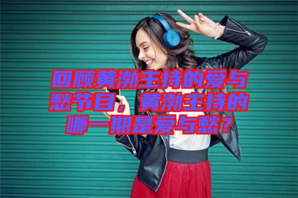 回顧黃渤主持的愛與愁節(jié)目，黃渤主持的哪一期是愛與愁？