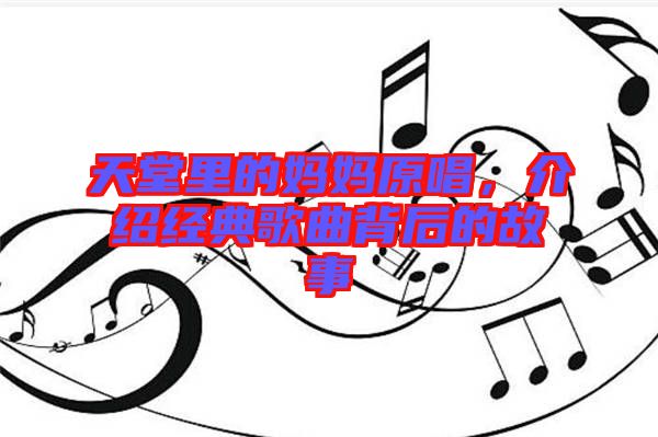 天堂里的媽媽原唱，介紹經(jīng)典歌曲背后的故事